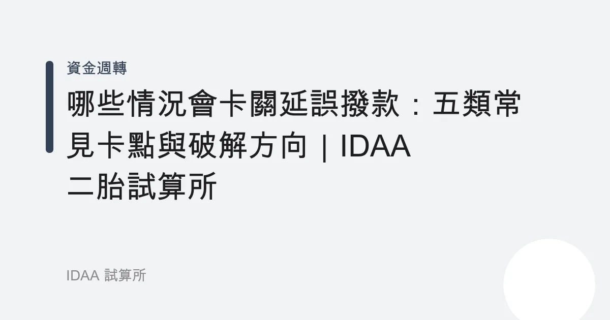 哪些情況會卡關延誤撥款：五類常見卡點與破解方向｜IDAA 二胎試算所