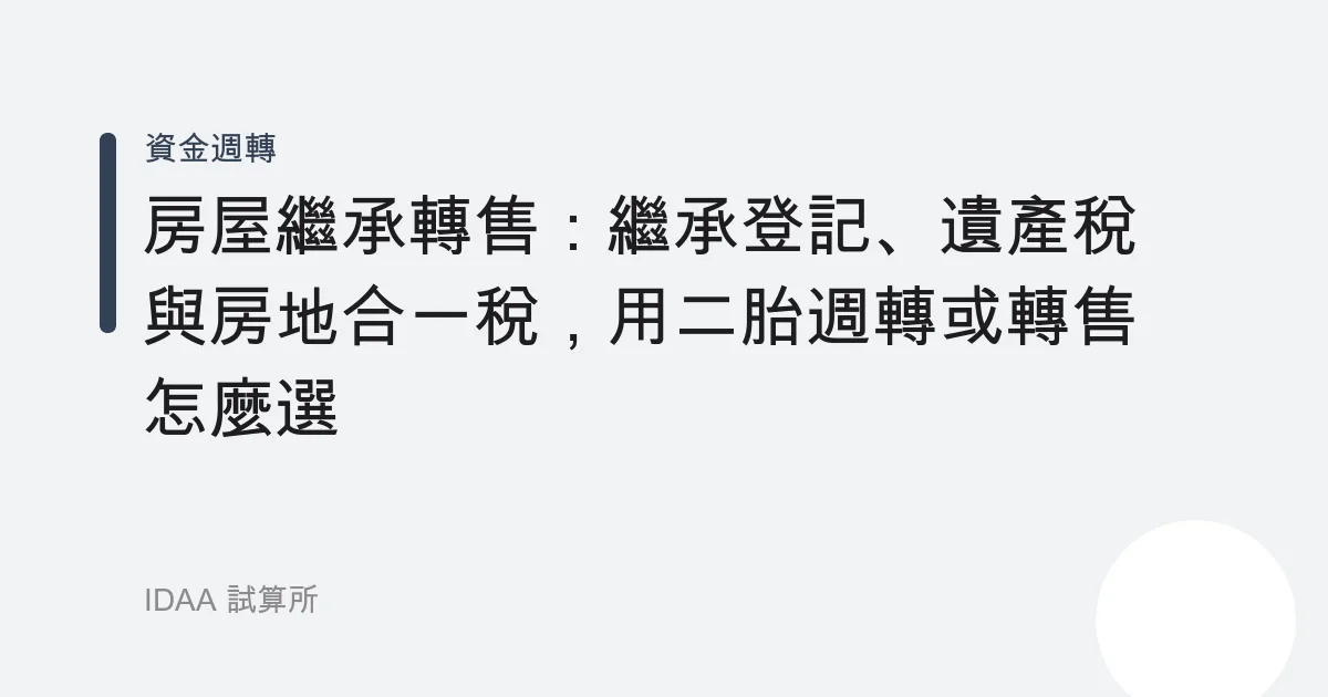 房屋繼承轉售：繼承登記、遺產稅與房地合一稅，用二胎週轉或轉售怎麼選
